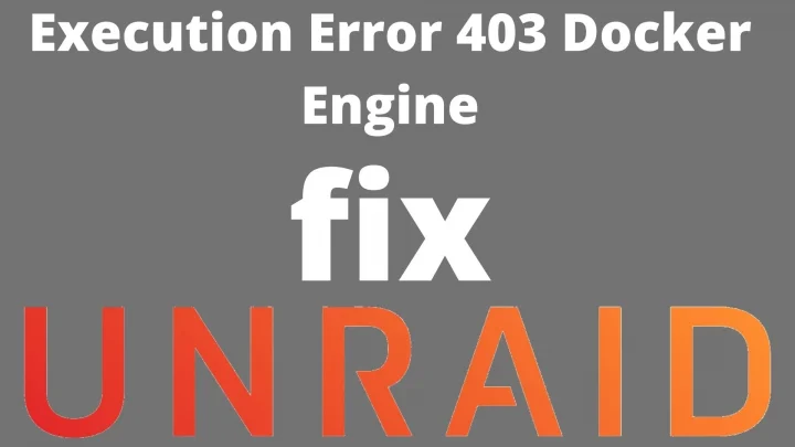 UNRAID Execution Error 403 Docker Engine